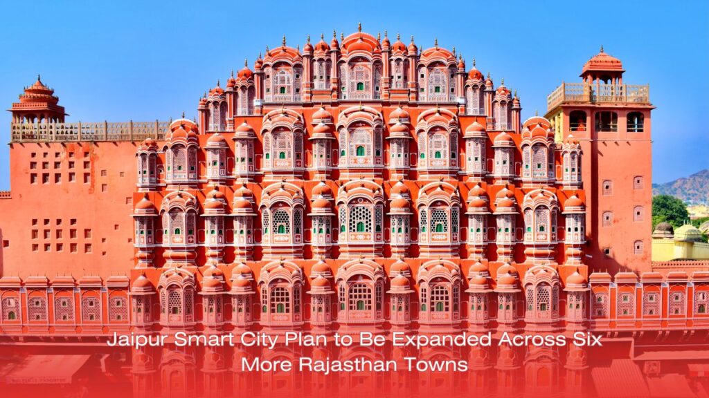 Jaipur Smart City Plan to Be Expanded Across Six More Rajasthan Towns