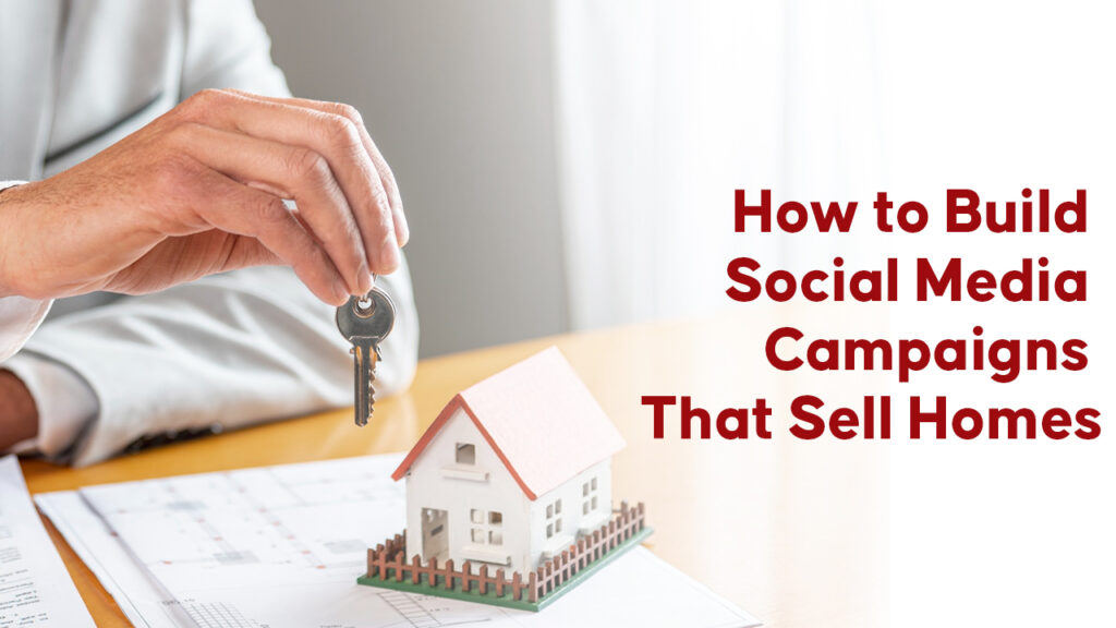 How to Build Social Media Campaigns That Sell Homes