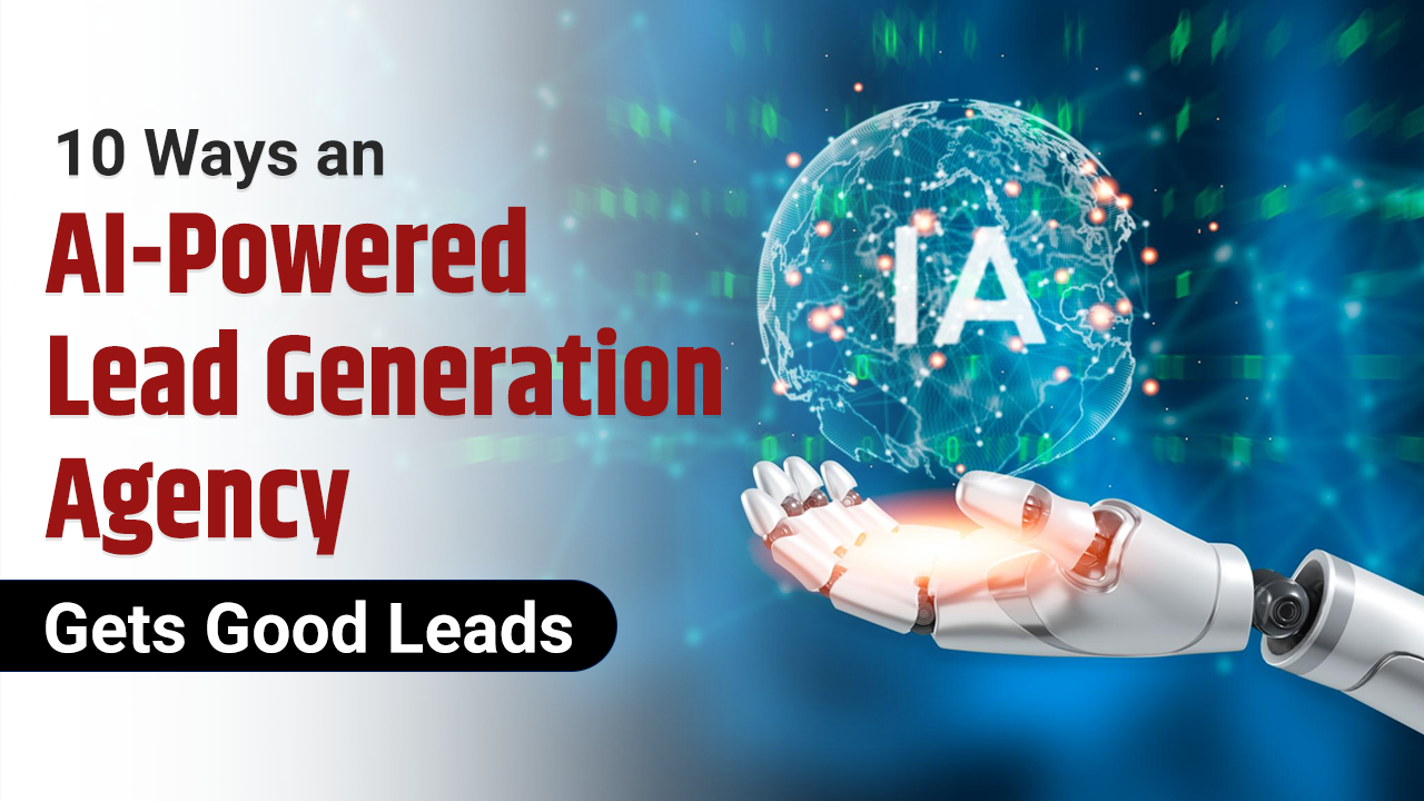 10 Ways an AI-Powered Lead Generation Agency Gets Good Leads