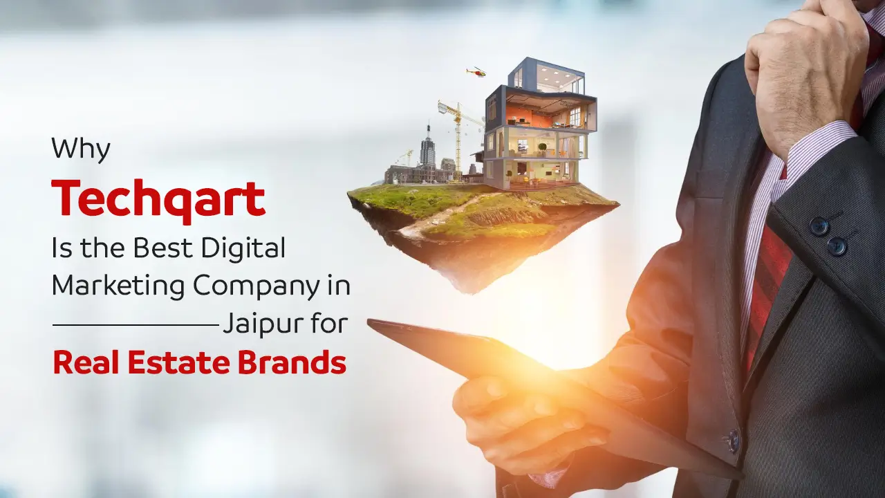 Why Techqart Is the Best Digital Marketing Company in Jaipur for Real Estate Brands